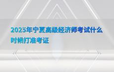 2025年宁夏高级经济师考试什么时候打准考证