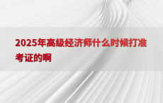 2025年高级经济师什么时候打准考证的啊