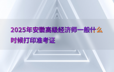 2025年安徽高级经济师一般什么时候打印准考证