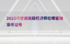 2025年甘肃高级经济师在哪查询准考证号