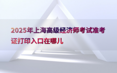2025年上海高级经济师考试准考证打印入口在哪儿