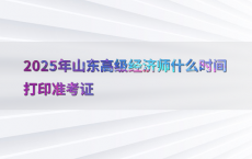 2025年山东高级经济师什么时间打印准考证