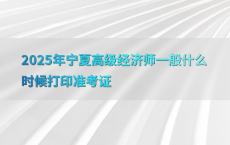 2025年宁夏高级经济师一般什么时候打印准考证