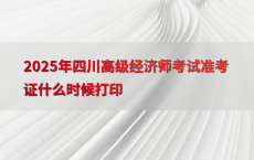 2025年四川高级经济师考试准考证什么时候打印