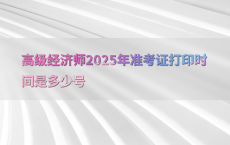 高级经济师2025年准考证打印时间是多少号