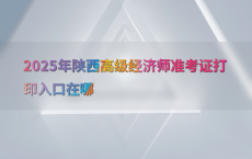 2025年陕西高级经济师准考证打印入口在哪