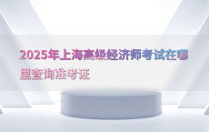 2025年上海高级经济师考试在哪里查询准考证