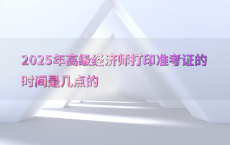 2025年高级经济师打印准考证的时间是几点的