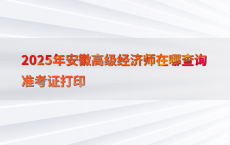 2025年安徽高级经济师在哪查询准考证打印