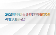 2025年中级会计师报考时间和条件要求是什么?