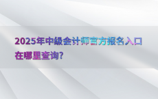 2025年中级会计师官方报名入口在哪里查询?