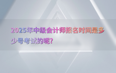 2025年中级会计师报名时间是多少号考试的呢?
