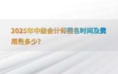 2025年中级会计师报名时间及费用是多少?