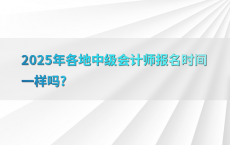 2025年各地中级会计师报名时间一样吗?