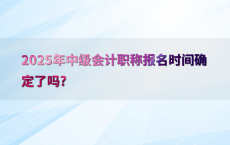 2025年中级会计职称报名时间确定了吗?