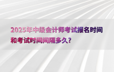 2025年中级会计师考试报名时间和考试时间间隔多久?