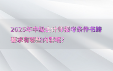 2025年中级会计师报考条件书籍要求有哪些内容呢?