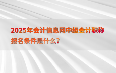2025年会计信息网中级会计职称报名条件是什么?