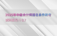 2025年中级会计师报名条件和考试科目是什么?