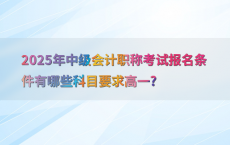 2025年中级会计职称考试报名条件有哪些科目要求高一?