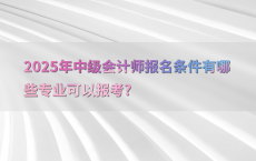 2025年中级会计师报名条件有哪些专业可以报考?