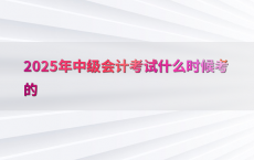 2025年中级会计考试什么时候考的