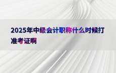 2025年中级会计职称什么时候打准考证啊