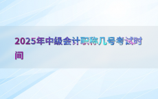 2025年中级会计职称几号考试时间