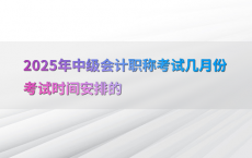 2025年中级会计职称考试几月份考试时间安排的