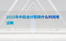 2025年中级会计职称什么时间考试啊