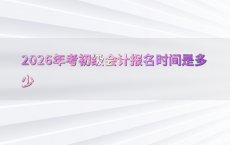 2026年考初级会计报名时间是多少