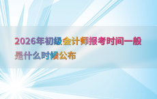 2026年初级会计师报考时间一般是什么时候公布