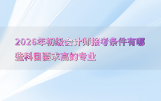 2026年初级会计师报考条件有哪些科目要求高的专业