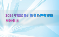 2026年初级会计报名条件有哪些学校参加