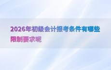 2026年初级会计报考条件有哪些限制要求呢