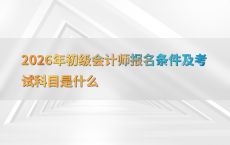 2026年初级会计师报名条件及考试科目是什么