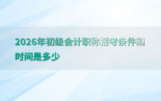 2026年初级会计职称报考条件和时间是多少