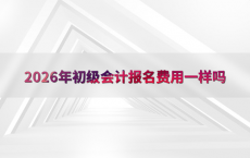 2026年初级会计报名费用一样吗