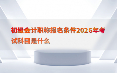 初级会计职称报名条件2026年考试科目是什么