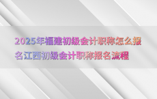 2025年福建初级会计职称怎么报名江西初级会计职称报名流程