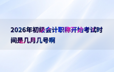 2026年初级会计职称开始考试时间是几月几号啊