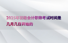 2025年初级会计职称考试时间是几月几日开始的