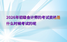 2026年初级会计师的考试资格是什么时候考试的呢