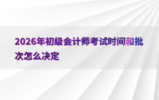 2026年初级会计师考试时间和批次怎么决定