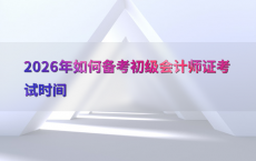 2026年如何备考初级会计师证考试时间