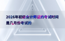 2026年初级会计师证的考试时间是几月份考试的