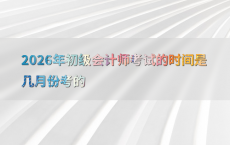 2026年初级会计师考试的时间是几月份考的