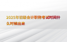 2025年初级会计职称考试时间什么时候出来