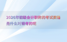 2026年初级会计职称的考试资格是什么时候考的呢