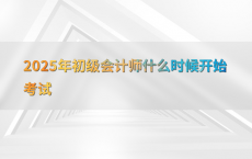 2025年初级会计师什么时候开始考试